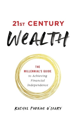 21st Century Wealth: The Millennial's Guide to Achieving Financial Independence by Podnos O'Leary, Rachel