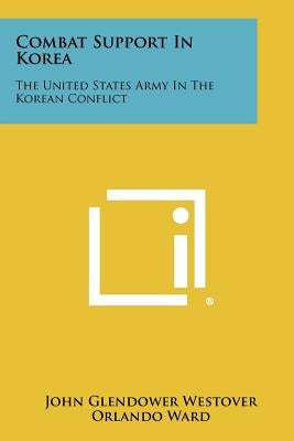 Combat Support in Korea: The United States Army in the Korean Conflict by Westover, John Glendower