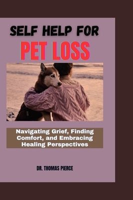 Self Help for Pet Loss: Navigating Grief, Finding Comfort, and Embracing Healing Perspectives by Pierce, Thomas