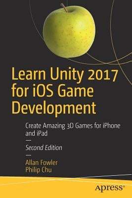 Learn Unity 2017 for IOS Game Development: Create Amazing 3D Games for iPhone and iPad by Fowler, Allan