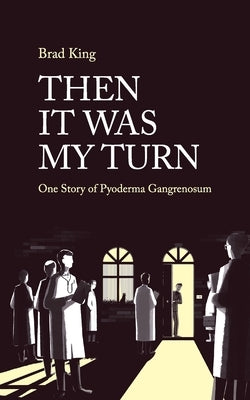 Then It Was My Turn: One Story of Pyoderma Gangrenosum by King, Bradley