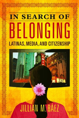 In Search of Belonging: Latinas, Media, and Citizenship by Baez, Jillian M.
