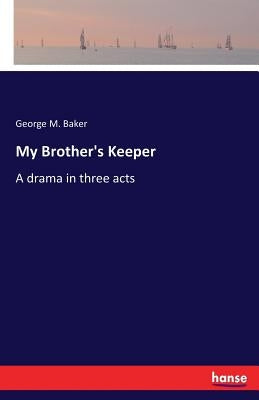 My Brother's Keeper: A drama in three acts by Baker, George M.