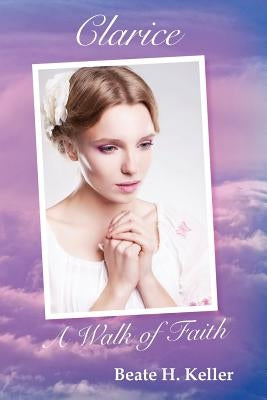 Clarice: A Walk of Faith by Keller, Beate H.