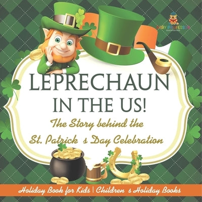Leprechaun In The US! The Story behind the St. Patrick's Day Celebration - Holiday Book for Kids Children's Holiday Books by Baby Professor