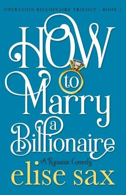 How to Marry a Billionaire by Sax, Elise