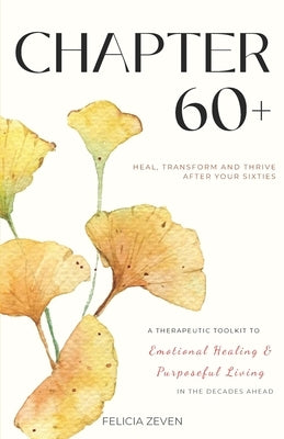 Chapter 60+: A Therapeutic Toolkit for Emotional Healing, Self-Discovery, and Purposeful Living for Seniors by Zeven, Felicia