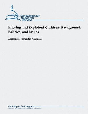 Missing and Exploited Children: Background, Policies, and Issues by Fernandes-Alcantara, Adrienne L.