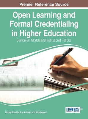 Open Learning and Formal Credentialing in Higher Education: Curriculum Models and Institutional Policies by Reushle, Shirley