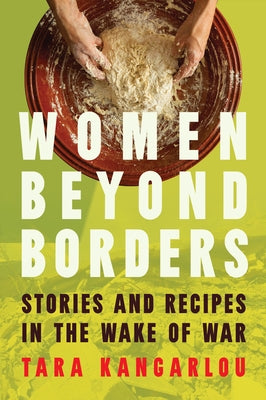 Women Beyond Borders: Stories and Recipes in the Wake of War by Kangarlou, Tara