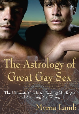 The Astrology of Great Gay Sex: The Ultimate Guide to Finding Mr. Right and Avoiding Mr. Wrong by Lamb, Myrna