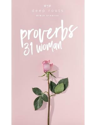 The Proverbs 31 Woman by Deep Roots Bible Studies