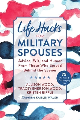 Life Hacks for Military Spouses: Advice, Wit, and Humor from Those Who Served Behind the Scenes by Wood, Allison