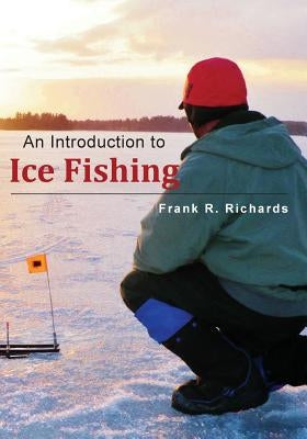 An Introduction to Ice Fishing by Richards, Frank R.