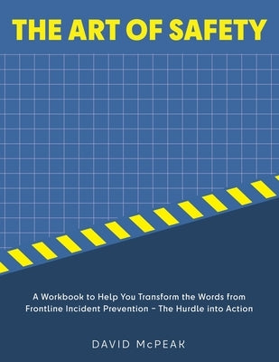 The Art of Safety: A Workbook to Help You Transform the Words From Frontline Incident Prevention - The Hurdle Into Action by McPeak, David