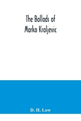 The ballads of Marko Kraljevic by H. Low, D.