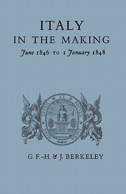 Italy in the Making: June 1846 to 1 January 1848 by Berkeley, G. F. -H