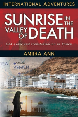 Sunrise in the Valley of Death: God's Love and Transformation in Yemen by Ann, Amiira