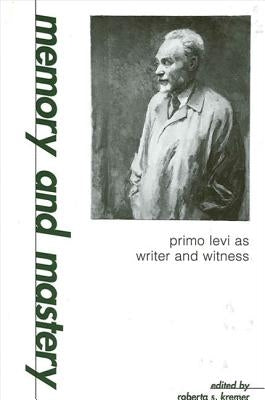 Memory and Mastery: Primo Levi as Writer and Witness by Kremer, Roberta S.