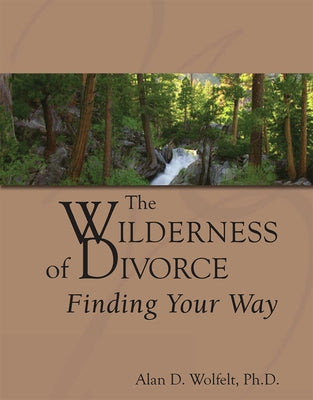 The Wilderness of Divorce: Finding Your Way by Wolfelt, Alan