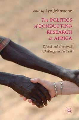 The Politics of Conducting Research in Africa: Ethical and Emotional Challenges in the Field by Johnstone, Lyn