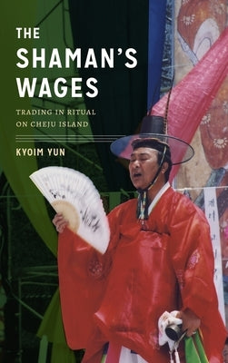 The Shaman's Wages: Trading in Ritual on Cheju Island by Yun, Kyoim