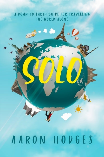 Solo: A Down to Earth Guide for Travelling the World Alone by Hodges, Aaron D.