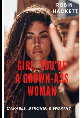 Girl, You're a Grown Ass Woman!: Strong, Capable, and Worthy! by Hackett, Robin E.
