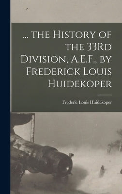 ... the History of the 33Rd Division, A.E.F., by Frederick Louis Huidekoper by Huidekoper, Frederic Louis