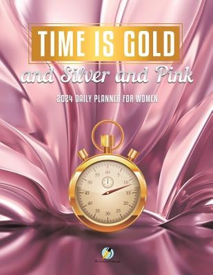Time Is Gold and Silver and Pink: 2024 Daily Planner for Women by Journals and Notebooks