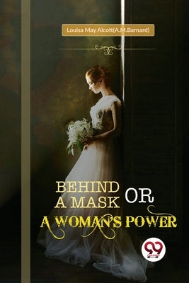 Behind a Mask; or, a Woman's Power by Alcott(a M. Barnard), Louisa May