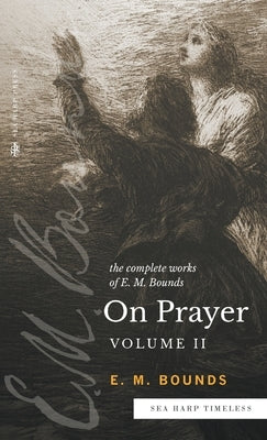 The Complete Works of E.M. Bounds On Prayer: Vol 2 (Sea Harp Timeless series) by Bounds, Edward M.