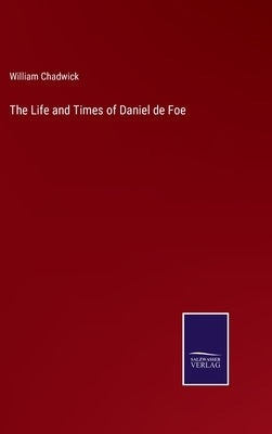 The Life and Times of Daniel de Foe by Chadwick, William