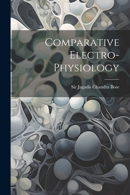 Comparative Electro-physiology by Sir Jagadis Chandra Bose