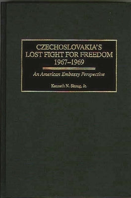 Czechoslovakia's Lost Fight for Freedom, 1967-1969: An American Embassy Perspective by Skoug, Kenneth N.