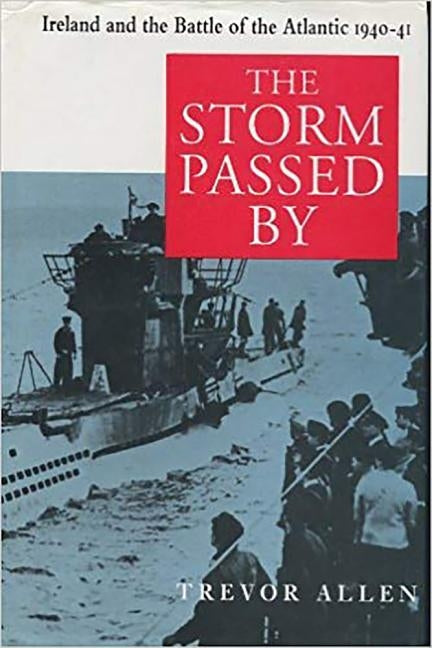 The Storm Passed by: Ireland and the Battle of the Atlantic, 1941-42 by Allen, Trevor