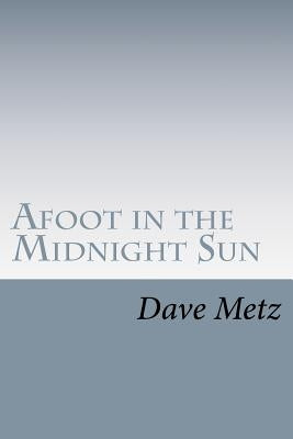 Afoot in the Midnight Sun: From the Isolation of the Alaska Wilderness, the Dogs Brought Him Home by Metz, Dave
