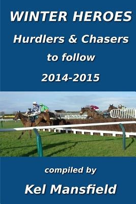 Winter Heroes: Hurdlers & Chasers to follow 2014-2015 by Mansfield, Kel