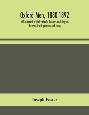 Oxford Men, 1880-1892, With A Record Of Their Schools, Honours And Degrees. Illustrated With Portraits And Views by Joseph Foster