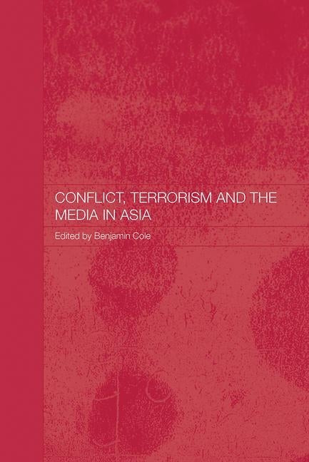 Conflict, Terrorism and the Media in Asia by Cole, Benjamin