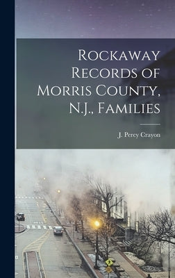 Rockaway Records of Morris County, N.J., Families by Crayon, J. Percy (Joseph Percy) 1841-