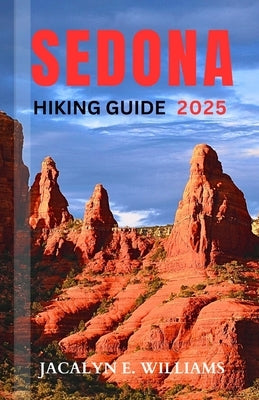 Sedona Hiking Guide 2025: A Local Manual Including Hiking Trails, Historic sites, Adventures, Tips and more by E. Williams, Jacalyn