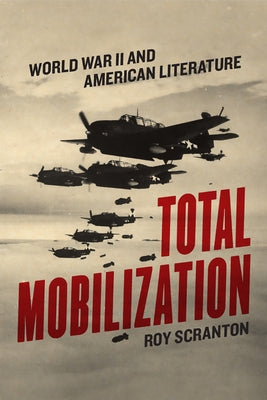 Total Mobilization: World War II and American Literature by Scranton, Roy