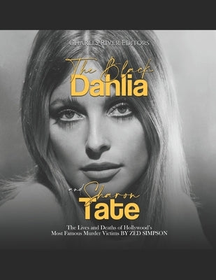 The Black Dahlia and Sharon Tate: The Lives and Deaths of Hollywood's Most Famous Murder Victims by Zed Simpson