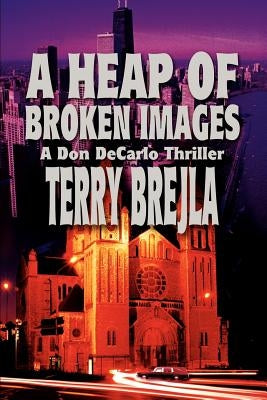 A Heap of Broken Images: A Don DeCarlo Thriller by Brejla, Terry
