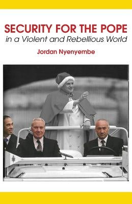 Security for the Pope. In a Violent and Rebellious World by Nyenyembe, Jordan