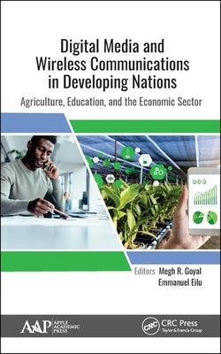 Digital Media and Wireless Communications in Developing Nations: Agriculture, Education, and the Economic Sector by Goyal, Megh R.