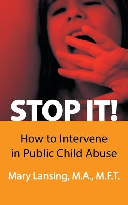 Stop It!: How to Intervene in Public Child Abuse by Lansing M. a. M. F. T., Mary