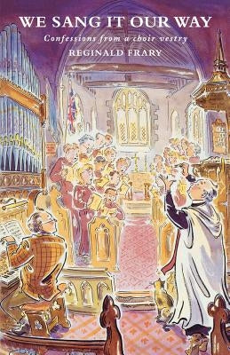 We Sang It Our Way: Confessions from a Choir Vestry by Frary, Reg