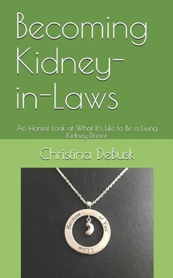 Becoming Kidney-in-Laws: An Honest Look at What It's Like to Be a Living Kidney Donor by Debusk, Christina M.